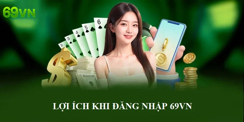 Lợi ích nổi bật khi đăng nhập 69VN
