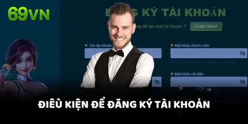 Tổng hợp một số điều kiện cơ bản khi đăng ký tài khoản chơi 69VN